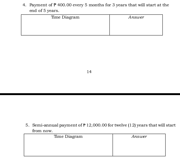 Payment of P 400.00 every 5 months for 3 years that will start at the 
end of 5 years. 
14 
5. Semi-annual payment of P 12,000.00 for twelve (12) years that will start 
from now.