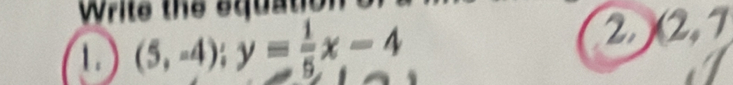 Write the equat 
1. (5,-4); y= 1/5 x-4
2 (2,7