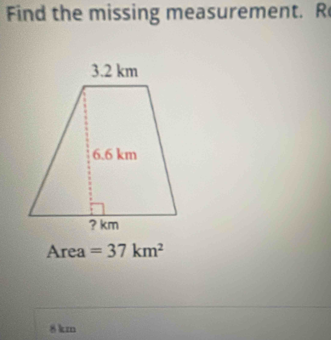 Find the missing measurement. R
Area =37km^2
8 km