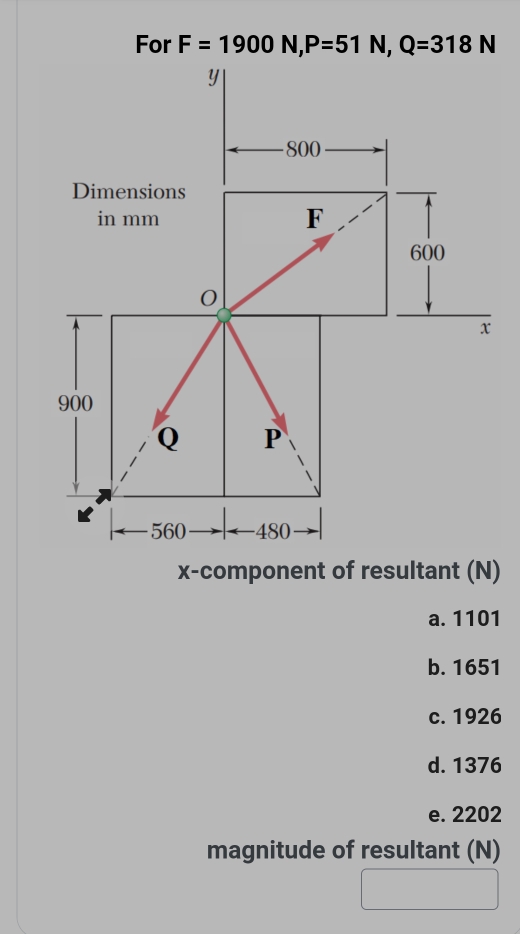 For F=1900N, P=51N, Q=318N
x-component of resultant (N)
a. 1101
b. 1651
c. 1926
d. 1376
e. 2202
magnitude of resultant (N)