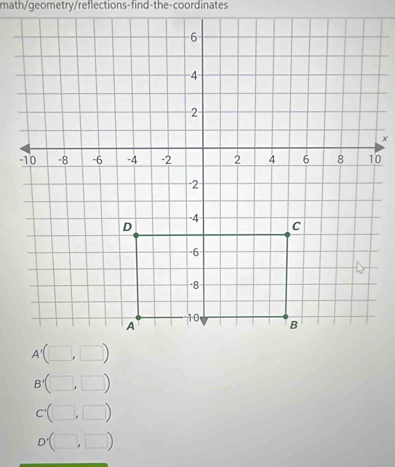 math/geometry/reflections-find-the-coordinates
B'(□ ,□ )
C'(□ ,□ )
D'(□ ,□ )