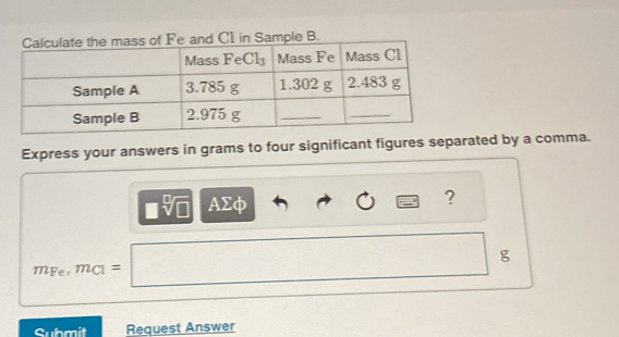 Express your answers in grams to four significant figures separated by a comma.
□ sqrt[□](□ ) AΣφ 
?
m_Fe,m_C1=□ g 
Submit Request Answer