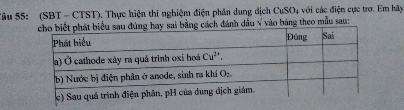 Sâu 55: (SBT - CTST). Thực hiện thí nghiệm điện phân dung dịch CuSO_4 với các điện cực trơ. Em hãy
i bằng cách đánh dấu √ vào bảng theo mẫu sau: