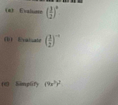 (4) Evaluste ( 3/2 )^0. 
b) Evaluate ( 3/2 )^-t
(e) Simplify (9x^3)^2