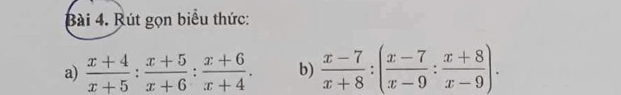 Rút gọn biểu thức: 
a)  (x+4)/x+5 : (x+5)/x+6 : (x+6)/x+4 . b)  (x-7)/x+8 :( (x-7)/x-9 : (x+8)/x-9 ).