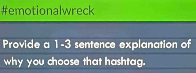 #emotionalwreck 
Provide a 1-3 sentence explanation of 
why you choose that hashtag.