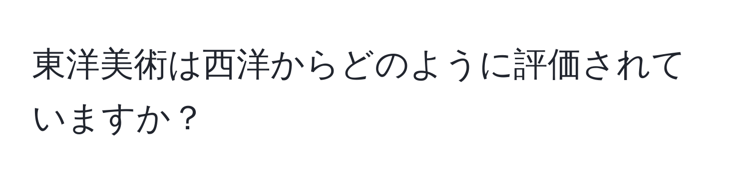 東洋美術は西洋からどのように評価されていますか？