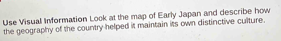 Use Visual Information Look at the map of Early Japan and describe how 
the geography of the country helped it maintain its own distinctive culture.