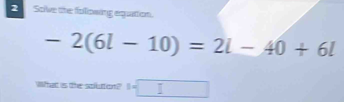 Sove the folowing equation.
-2(6l-10)=2l-40+6l
What is the souton? n=□ □ □ 