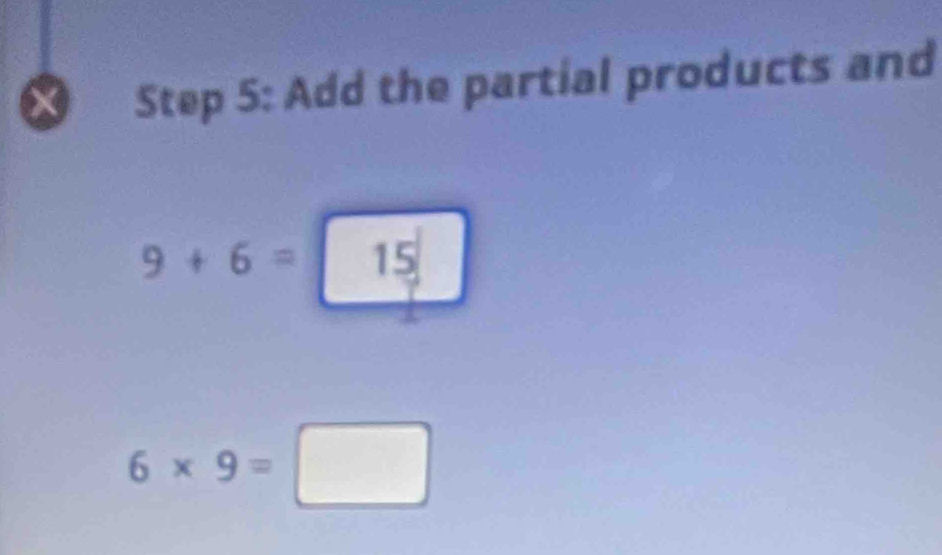 × Step 5: Add the partial products and
9+6=15
6* 9=□