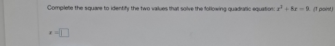 Complete the square to identify the two values that solve the following quadratic equation: x^2+8x=9. (1 point)
x=□