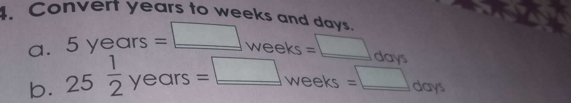 Convert years to weeks and dav
a. 5years=□ weeks=□ d
b. 25 1/2 years=□ weeks=□ days