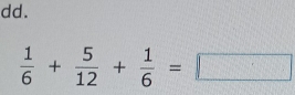 dd.
 1/6 + 5/12 + 1/6 =□