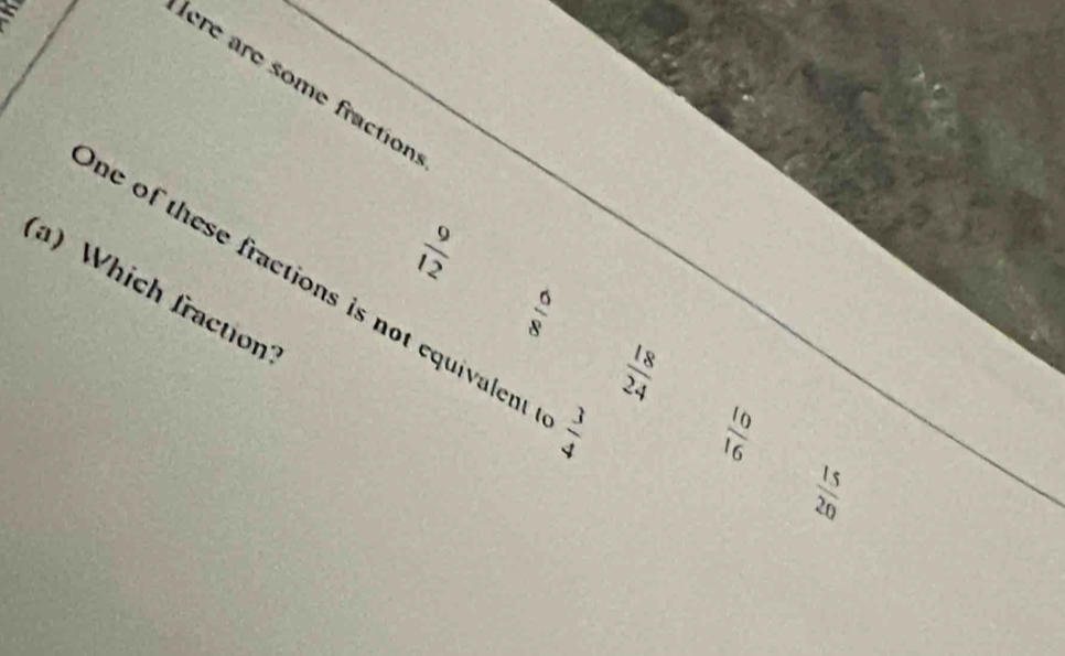 lere are some fraction
 9/12 
x|0
(a)Which fraction ne of these fractions is not equivalent  3/4 
 18/24 
 10/16 
 15/20 