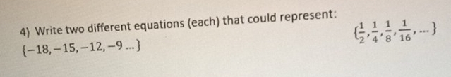 Write two different equations (each) that could represent:
  1/2 , 1/4 , 1/8 , 1/16 ,...
 -18,-15,-12,-9...