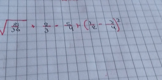 sqrt(frac 81)36+ 2/3 - 5/4 +( 1/2 - 3/4 )^2