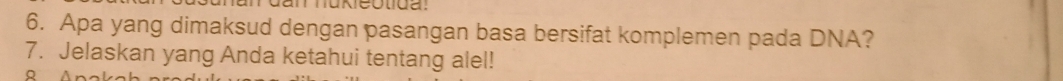 Apa yang dimaksud dengan pasangan basa bersifat komplemen pada DNA? 
7. Jelaskan yang Anda ketahui tentang alel!
