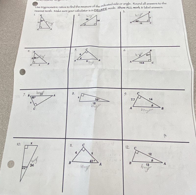 Use trigonometric ratios to find the measure of the indicated side or angle. Round all answers to the
GREE mode. Show ALL work & label answers.