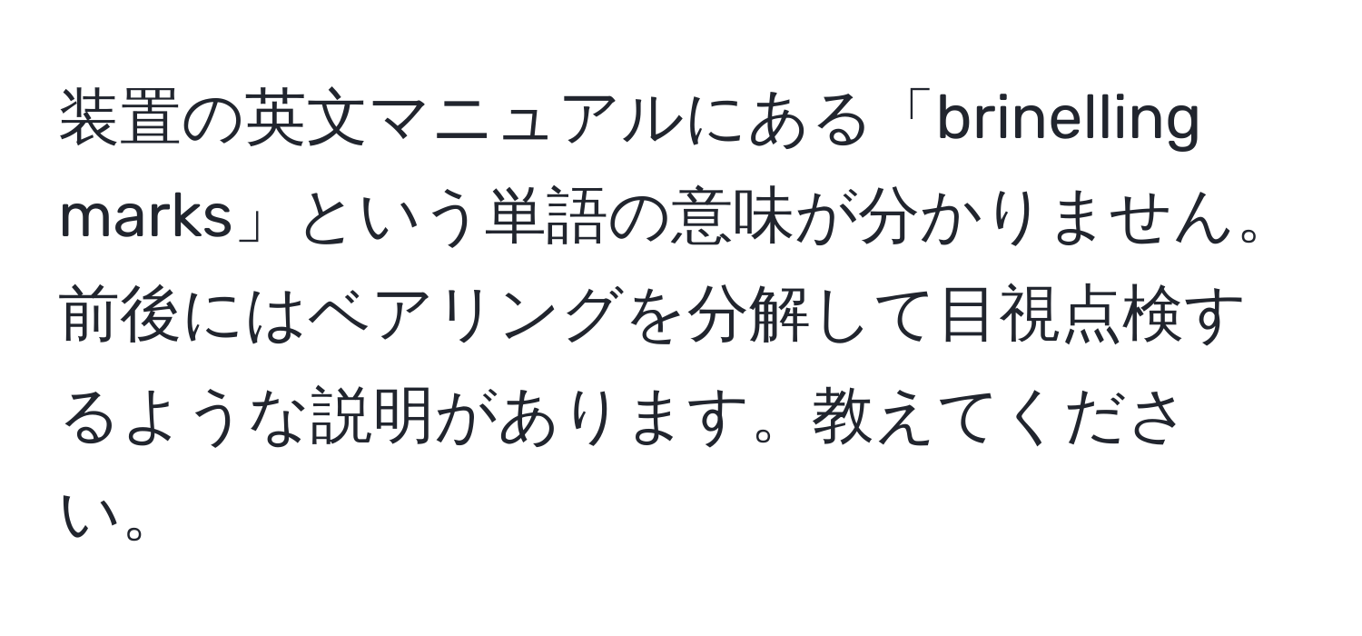 装置の英文マニュアルにある「brinelling marks」という単語の意味が分かりません。前後にはベアリングを分解して目視点検するような説明があります。教えてください。