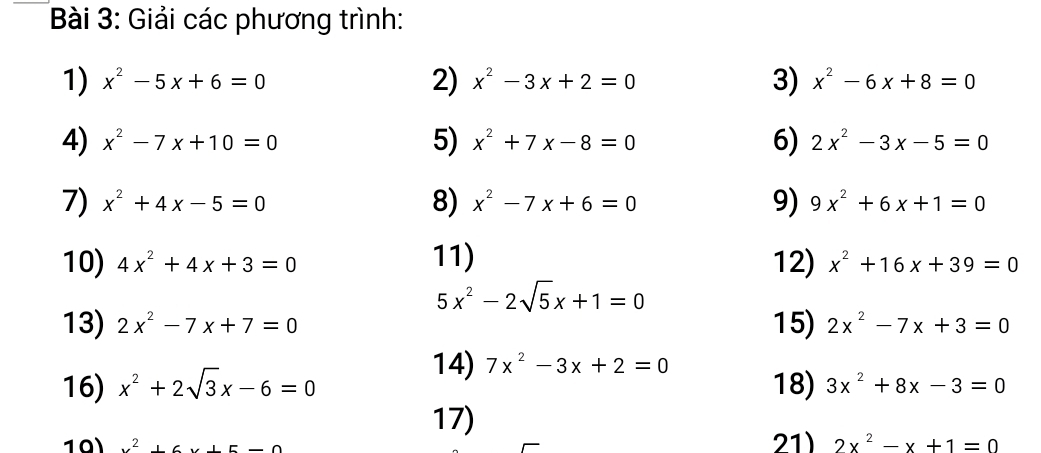 Giải các phương trình: 
1) x^2-5x+6=0 2) x^2-3x+2=0 3) x^2-6x+8=0
4) x^2-7x+10=0 5) x^2+7x-8=0 6) 2x^2-3x-5=0
7) x^2+4x-5=0 8) x^2-7x+6=0 9) 9x^2+6x+1=0
10) 4x^2+4x+3=0 11) 12) x^2+16x+39=0
5x^2-2sqrt(5)x+1=0
13) 2x^2-7x+7=0 15) 2x^2-7x+3=0
14) 7x^2-3x+2=0
16) x^2+2sqrt(3)x-6=0 18) 3x^2+8x-3=0
17) 
10 x^2+6x+5-0 21) 2x^2-x+1=0