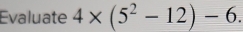 Évaluate 4* (5^2-12)-6.