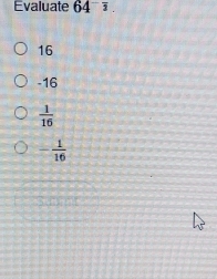 Evaluate 64^(-frac )2.
16
-16
 1/16 
- 1/16 