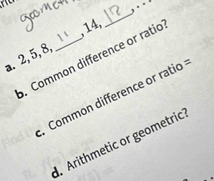 14,
_
a. 2, 5, 8 . Common difference or ratio
Common difference or ratio. Arithmetic or geometric