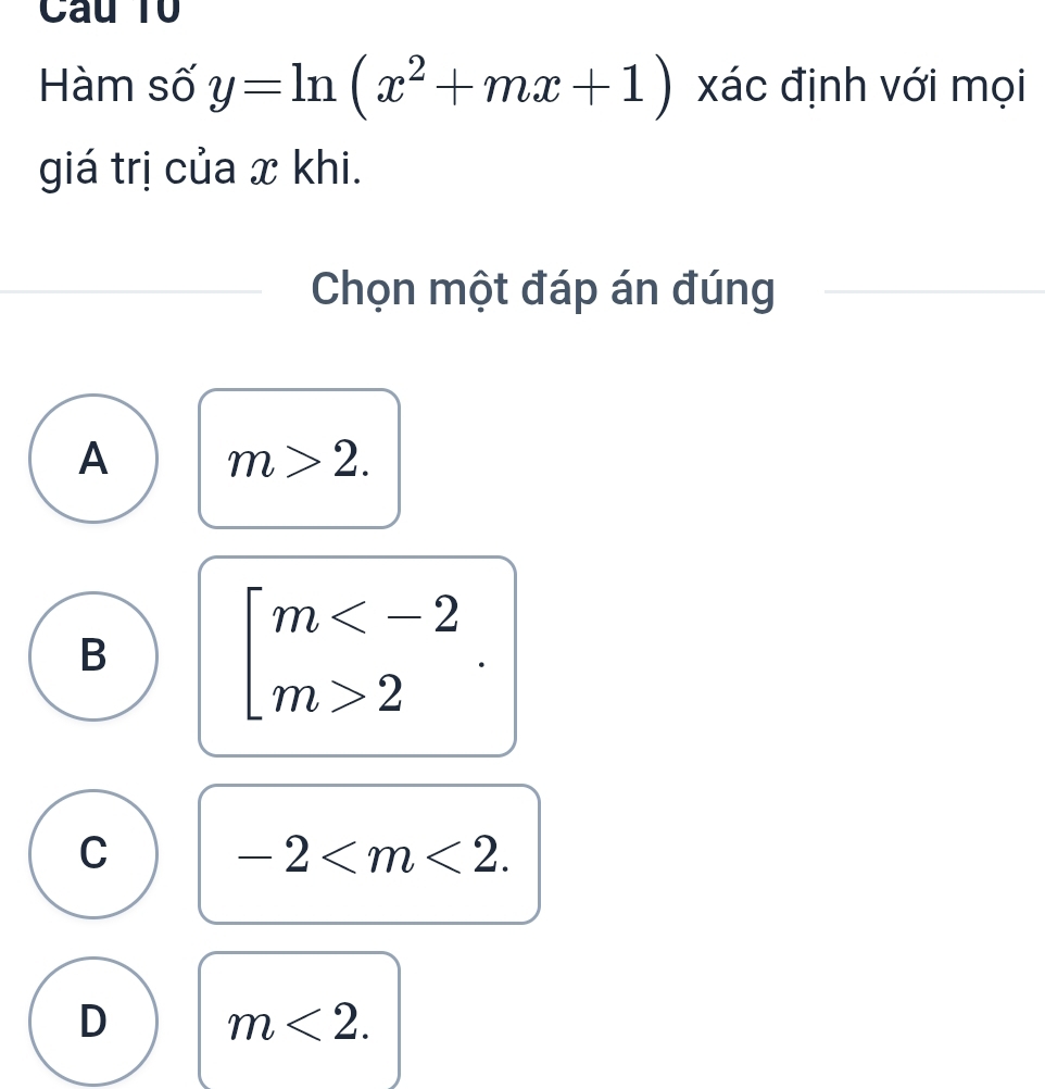 Câu Tổ
Hàm số y=ln (x^2+mx+1) xác định với mọi
giá trị của x khi.
Chọn một đáp án đúng
A m>2.
B
beginarrayl m 2endarray.
C
-2 .
D m<2</tex>.