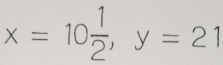 x=10 1/2 , y=21