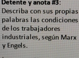 Detente y anota #3: 
Describa con sus propias 
palabras las condiciones 
delos trabajadores 
industriales, según Marx 
y Engels.