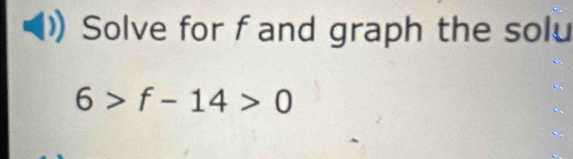 Solve for f and graph the solu
6>f-14>0