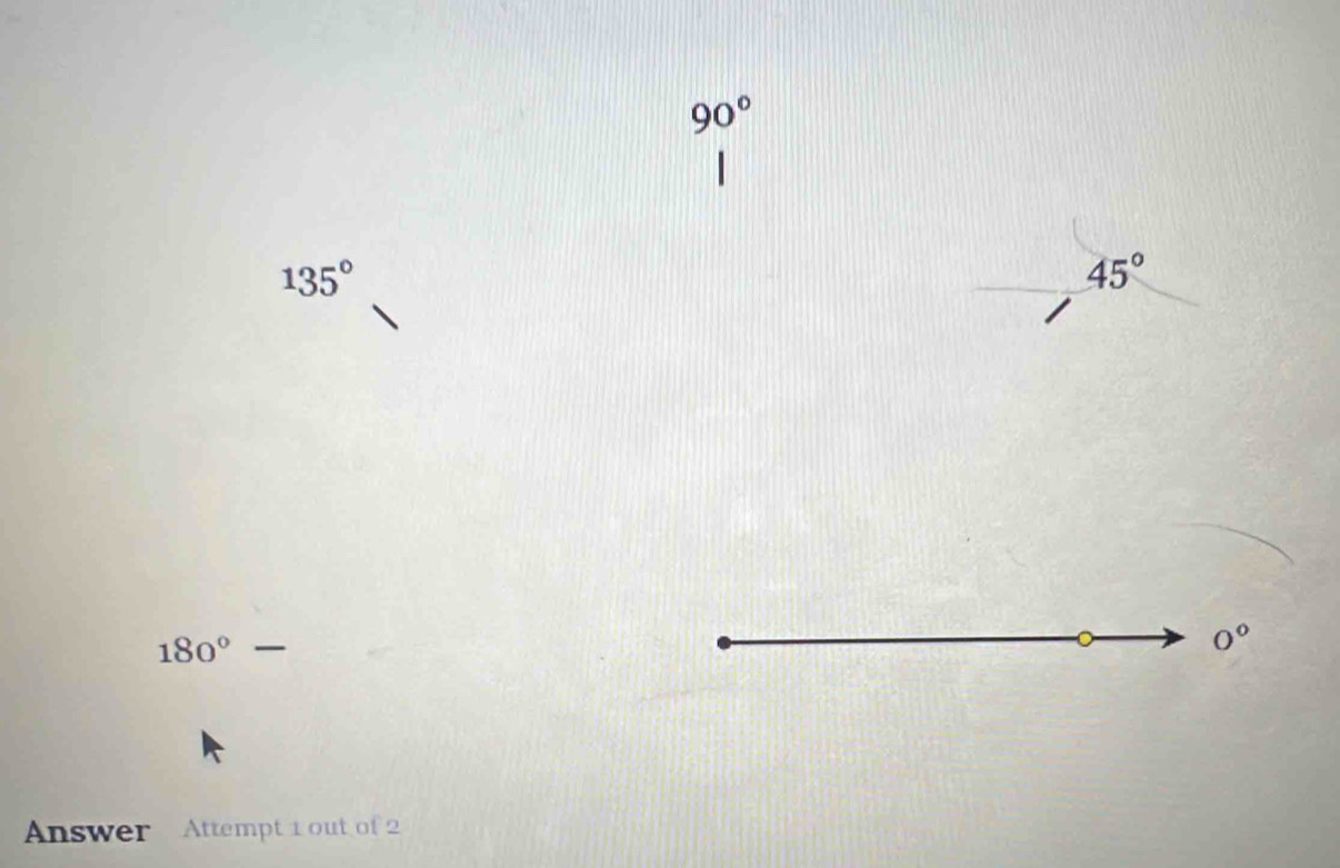 90°
135°
45°
180°
0°
Answer Attempt 1 out of 2