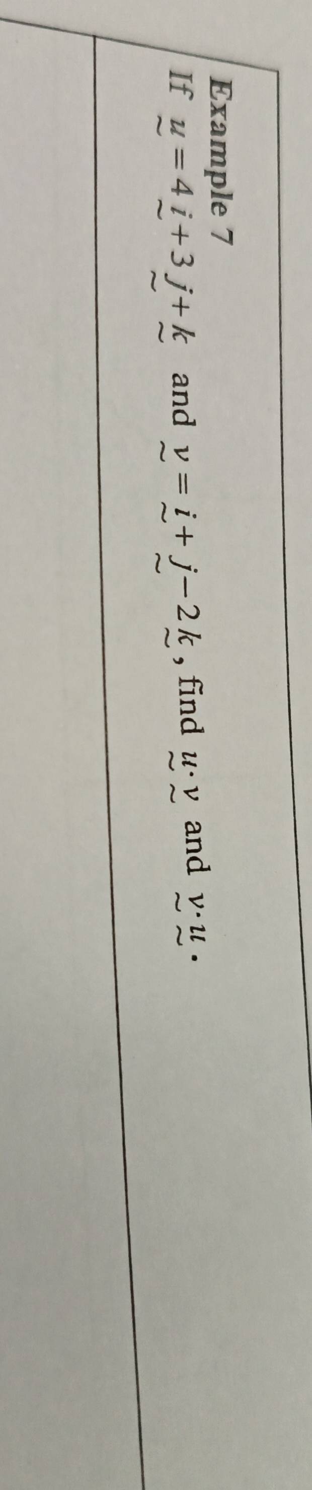 Example 7 
If u=4i+3j+k and v=i+j-2k , find u· v and v· u·