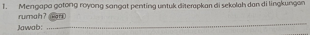Mengapa gotong royong sangat penting untuk diterapkan di sekolah dan di lingkungan 
rumah? hOts 
Jawab:_ 
_