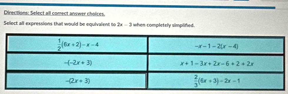 Directions: Select all correct answer choices,
Select all expressions that would be equivalent to 2x-3 when completely simplified.