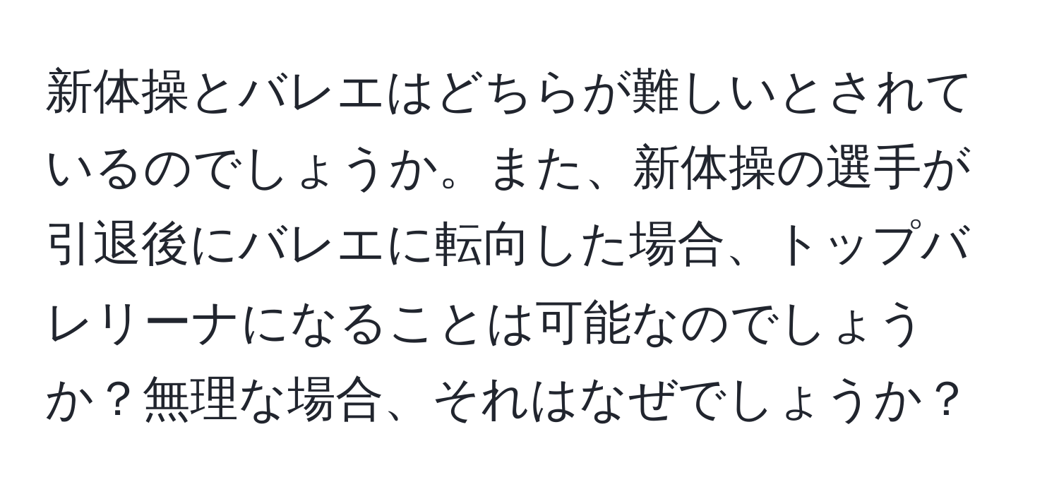 新体操とバレエはどちらが難しいとされているのでしょうか。また、新体操の選手が引退後にバレエに転向した場合、トップバレリーナになることは可能なのでしょうか？無理な場合、それはなぜでしょうか？