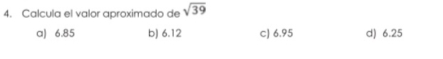 Calcula el valor aproximado de sqrt(39)
a) 6.85 b) 6.12 c) 6.95 d) 6.25