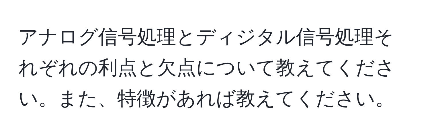 アナログ信号処理とディジタル信号処理それぞれの利点と欠点について教えてください。また、特徴があれば教えてください。