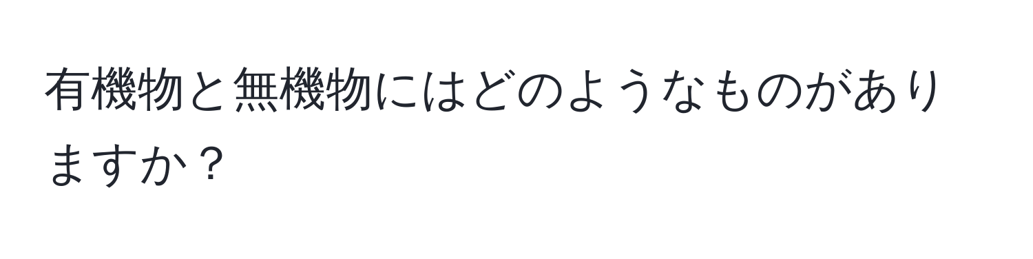 有機物と無機物にはどのようなものがありますか？