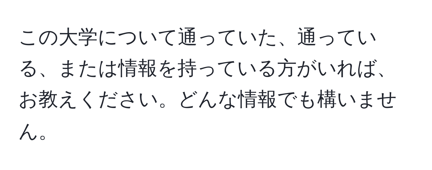 この大学について通っていた、通っている、または情報を持っている方がいれば、お教えください。どんな情報でも構いません。