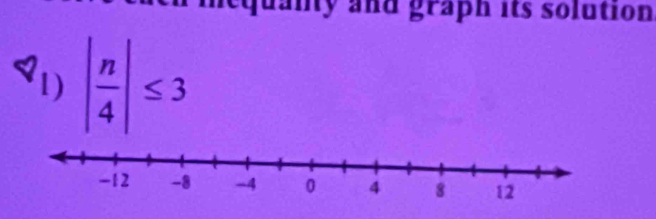 and graph its solution 
1) | n/4 |≤ 3