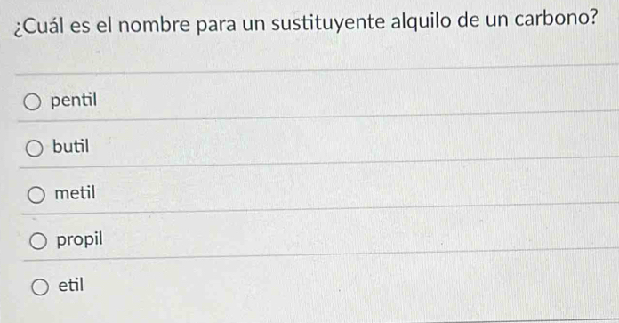 ¿Cuál es el nombre para un sustituyente alquilo de un carbono?
pentil
butil
metil
propil
etil