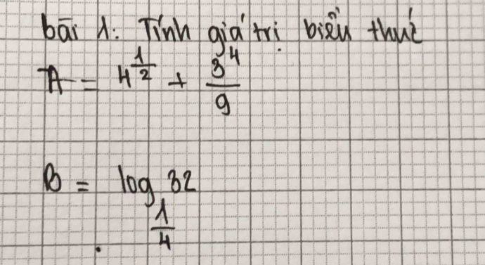 bāi A. Tínn qià trì biàu thuè
A=4^(frac 1)2+ 3^4/9 
B=frac log _ 1/4 32