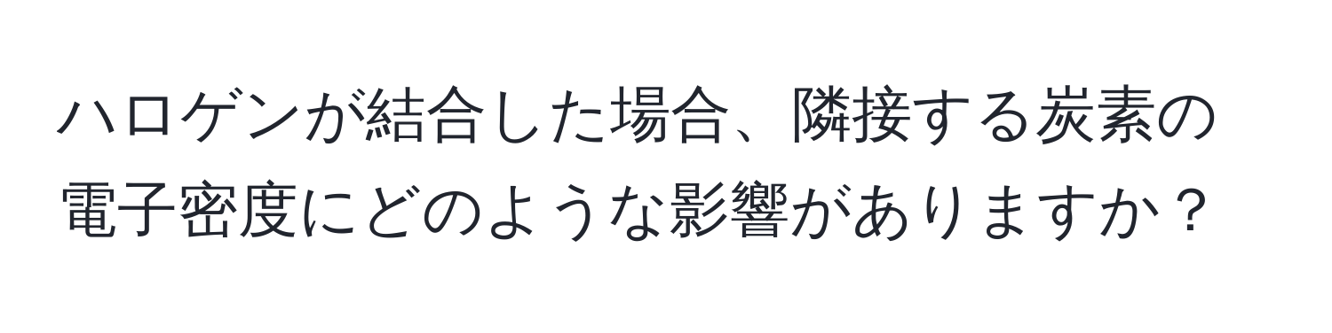 ハロゲンが結合した場合、隣接する炭素の電子密度にどのような影響がありますか？