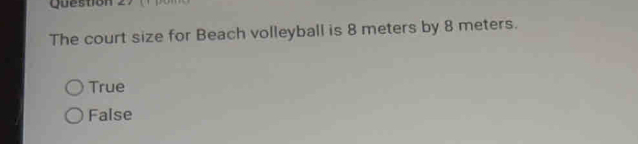 The court size for Beach volleyball is 8 meters by 8 meters.
True
False