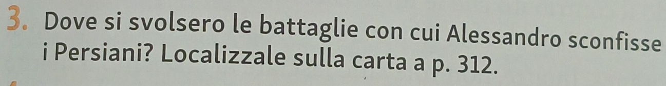 Dove si svolsero le battaglie con cui Alessandro sconfisse 
i Persiani? Localizzale sulla carta a p. 312.