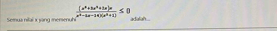  ((x^3+3x^2+2x)x)/x^2-5x-14)(x^2+1) ≤ 0
Semua nilai x yang memenuhi adalah...