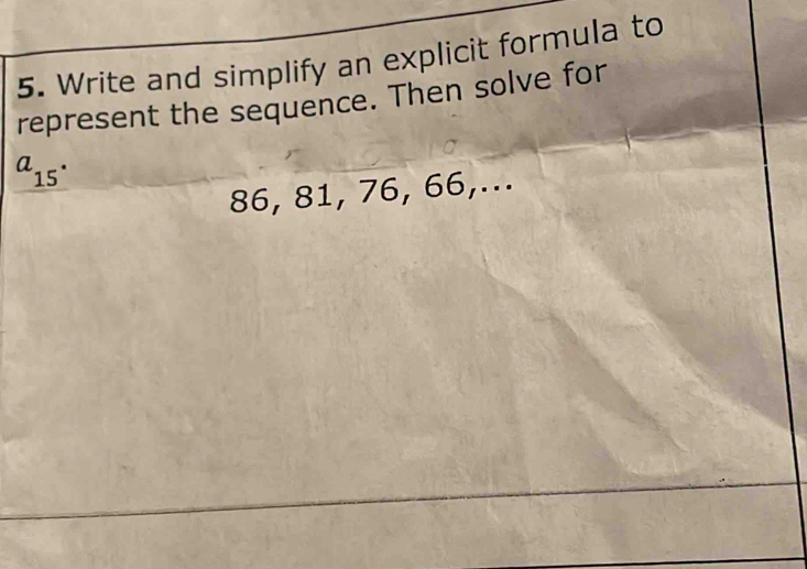 Write and simplify an explicit formula to 
represent the sequence. Then solve for
a_15·
86, 81, 76, 66,...