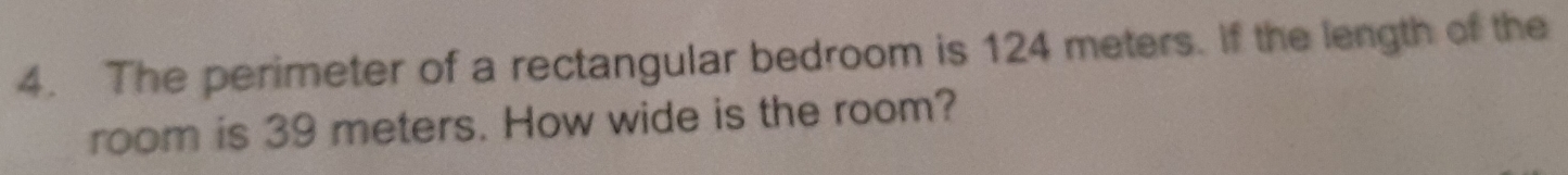 The perimeter of a rectangular bedroom is 124 meters. If the length of the 
room is 39 meters. How wide is the room?