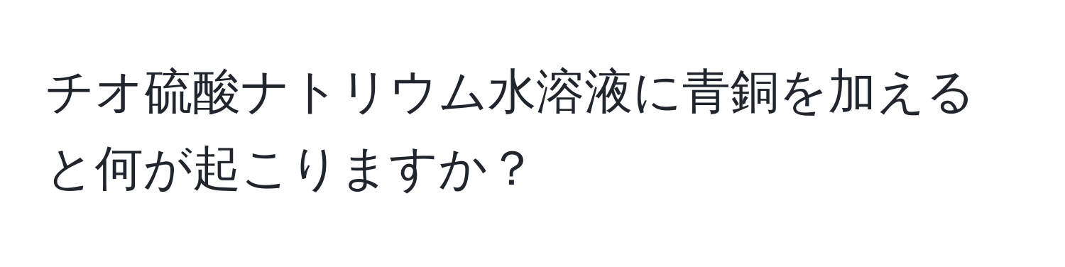 チオ硫酸ナトリウム水溶液に青銅を加えると何が起こりますか？